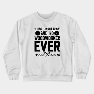 Woodworker - I have enough tools said no woodworker ever b Crewneck Sweatshirt